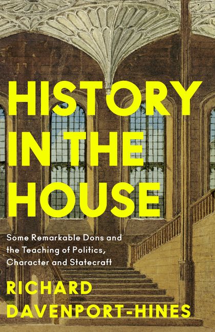 History in the House: Some remarkable dons and the teaching of politics, character and statecraft